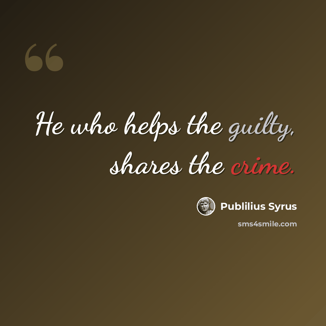 “He who helps the guilty, shares the crime.” quote by Publilius Syrus