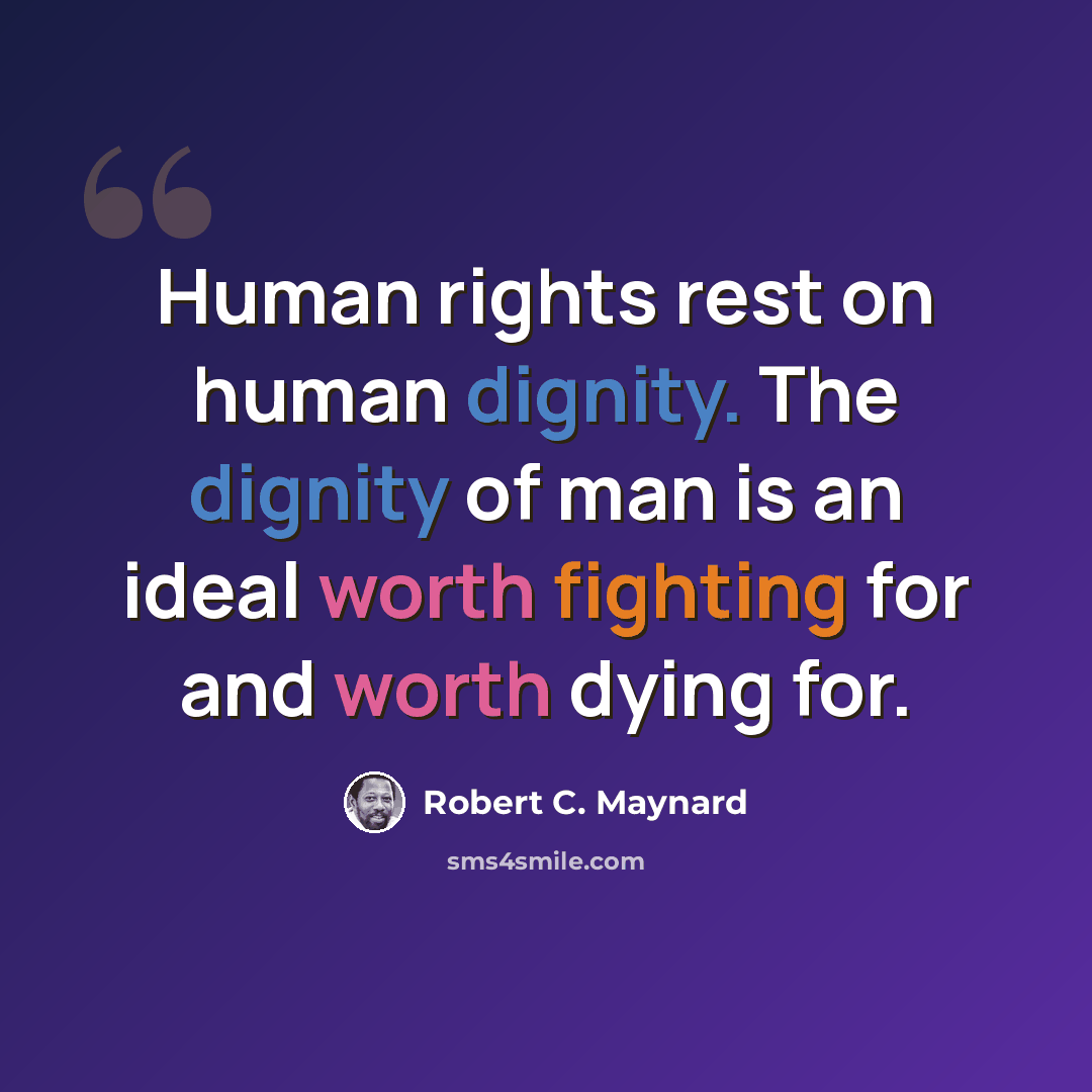 “Human rights rest on human dignity. The dignity of man is an ideal worth fighting for and worth dying for.” quote by Robert C. Maynard