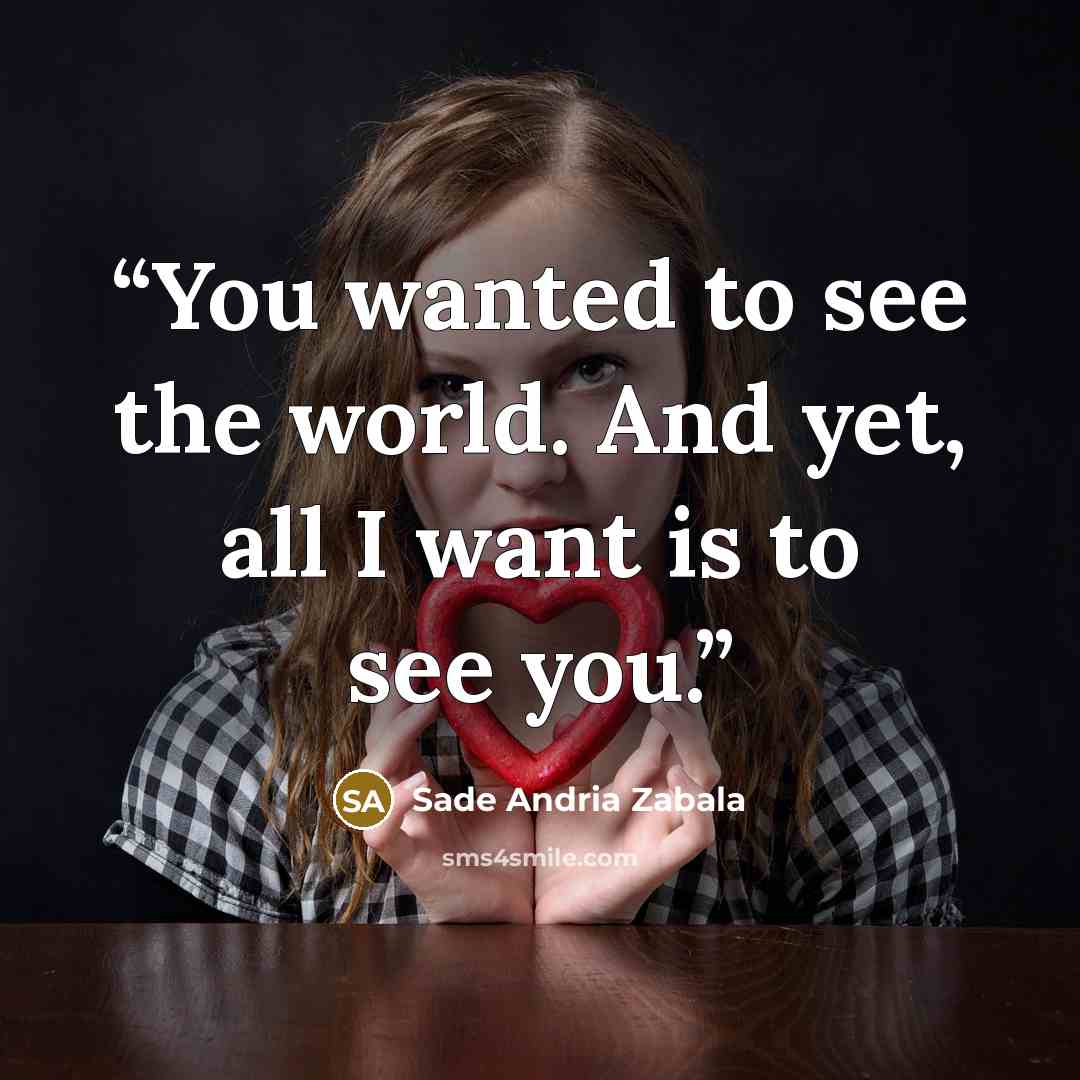 “You wanted to see the world. And yet, all I want is to see you.” quote by Sade Andria Zabala