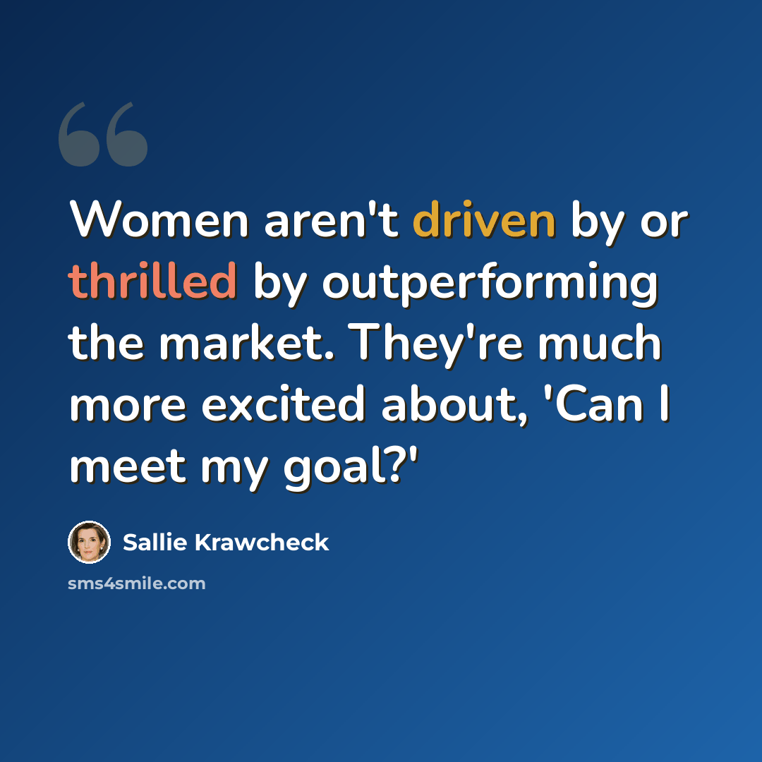 “Women aren't driven by or thrilled by outperforming the market. They're much more excited about, 'Can I meet my goal?'” quote by Sallie Krawcheck