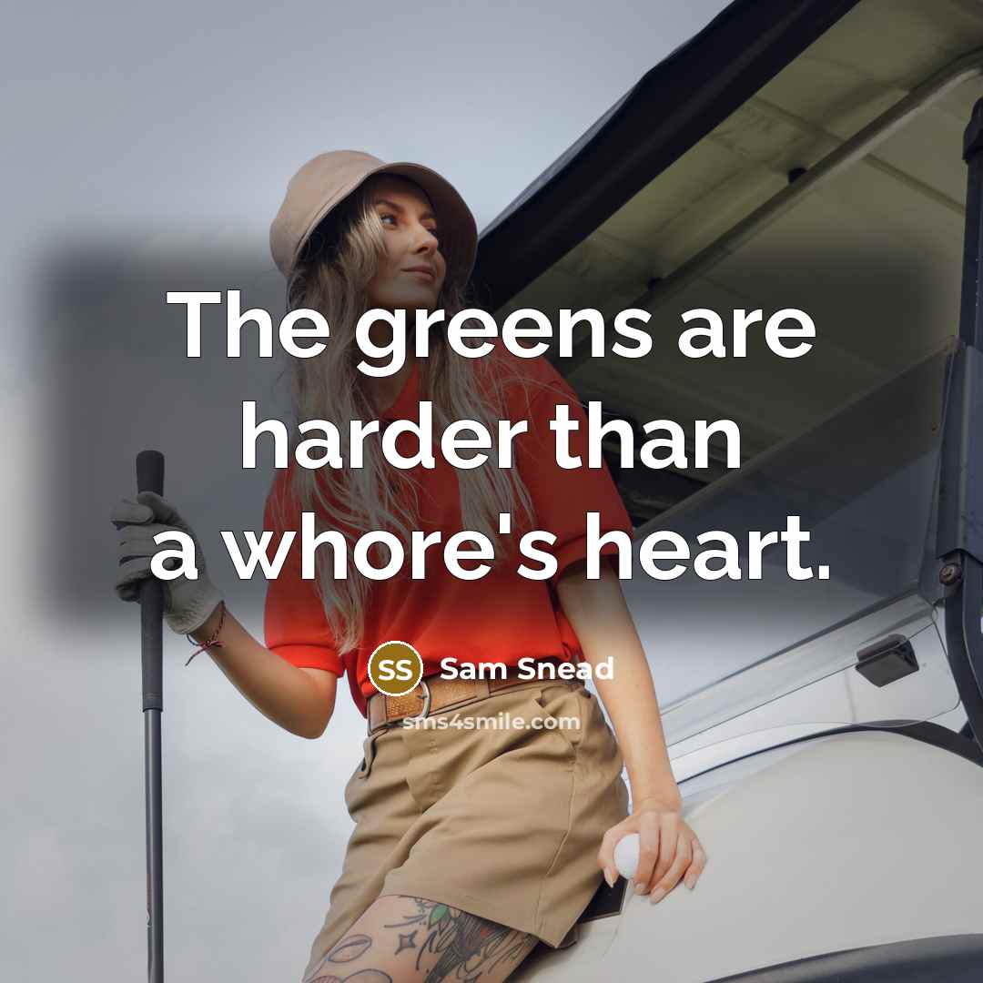“The greens are harder than a whore's heart.” quote by Sam Snead