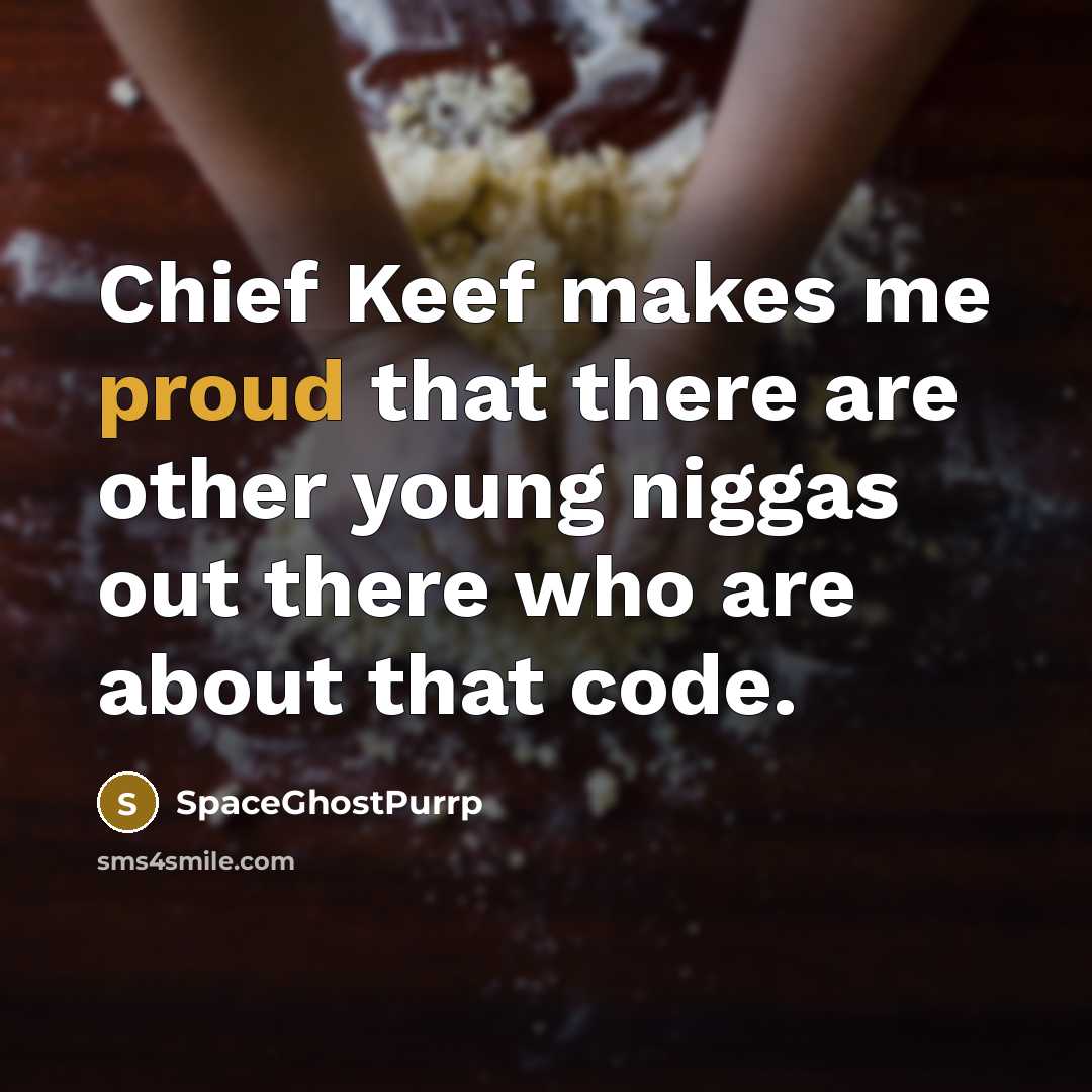 “Chief Keef makes me proud that there are other young niggas out there who are about that code.” quote by SpaceGhostPurrp