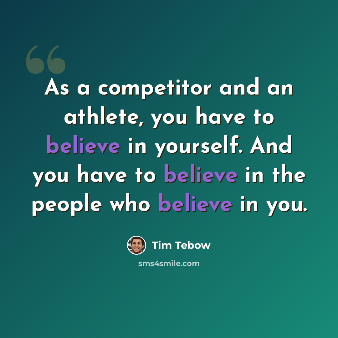 “As a competitor and an athlete, you have to believe in yourself. And you have to believe in the people who believe in you.” quote by Tim Tebow