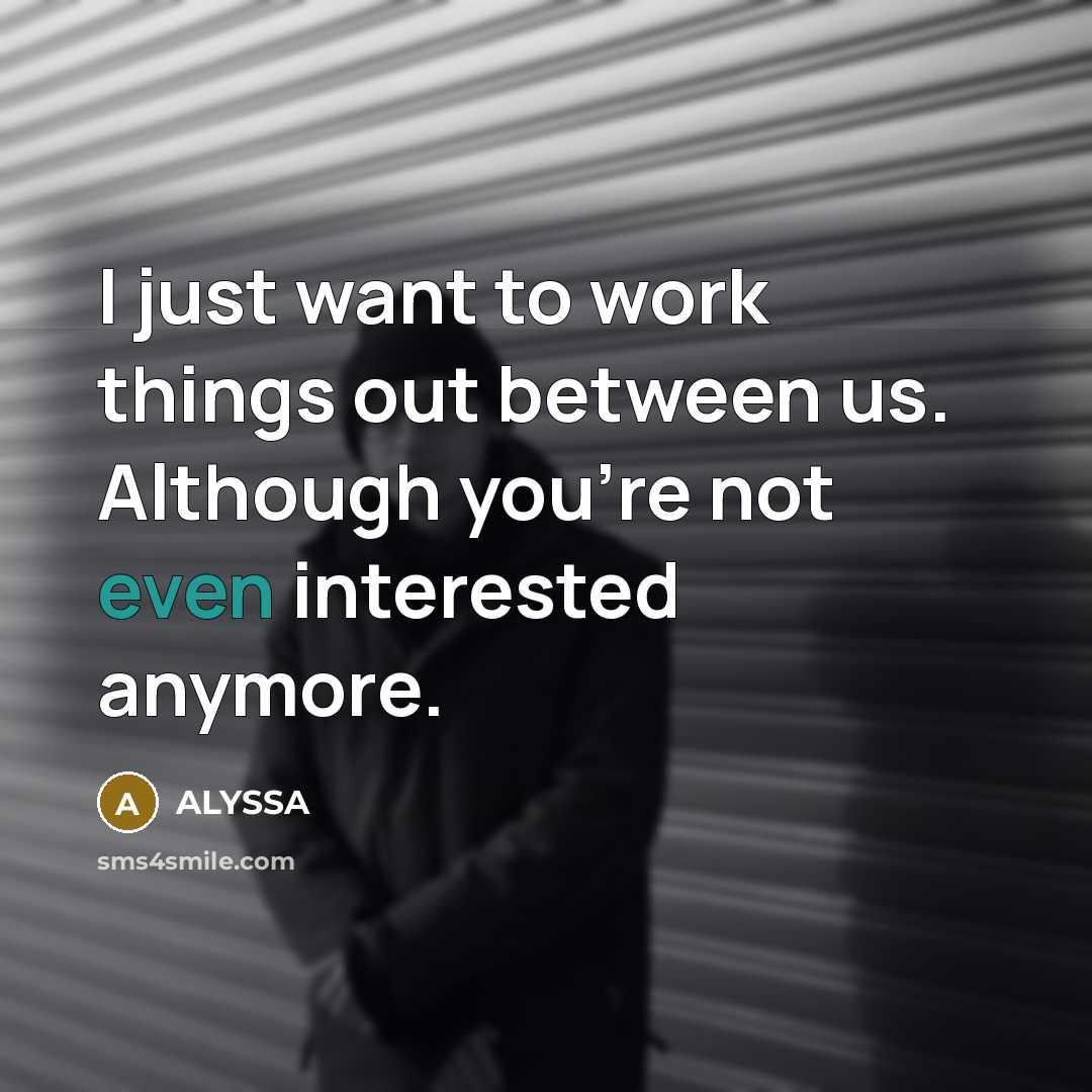 “I just want to work things out between us. Although you're not even interested anymore.” quote by ALYSSA