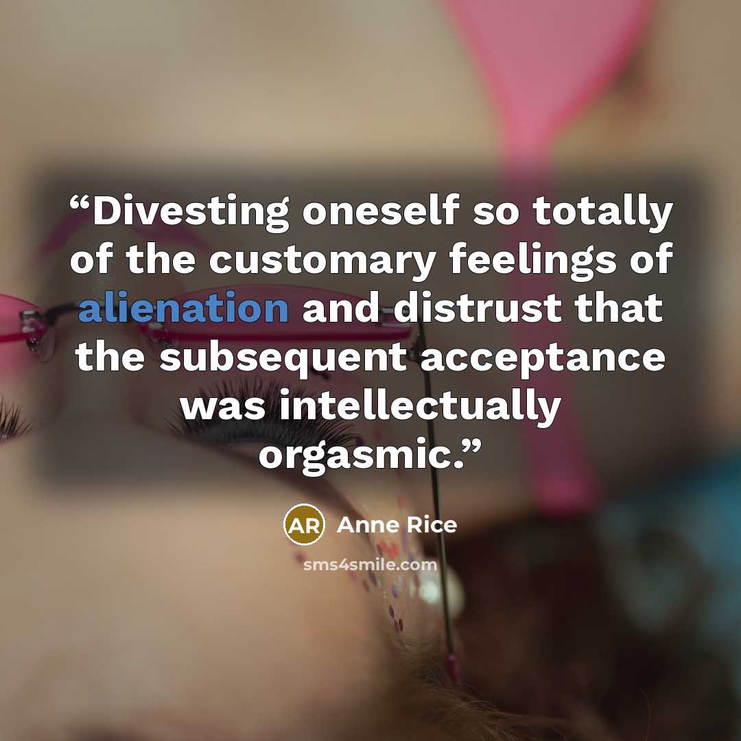 “Divesting oneself so totally of the customary feelings of alienation and distrust that the subsequent acceptance was intellectually orgasmic.” quote by Anne Rice