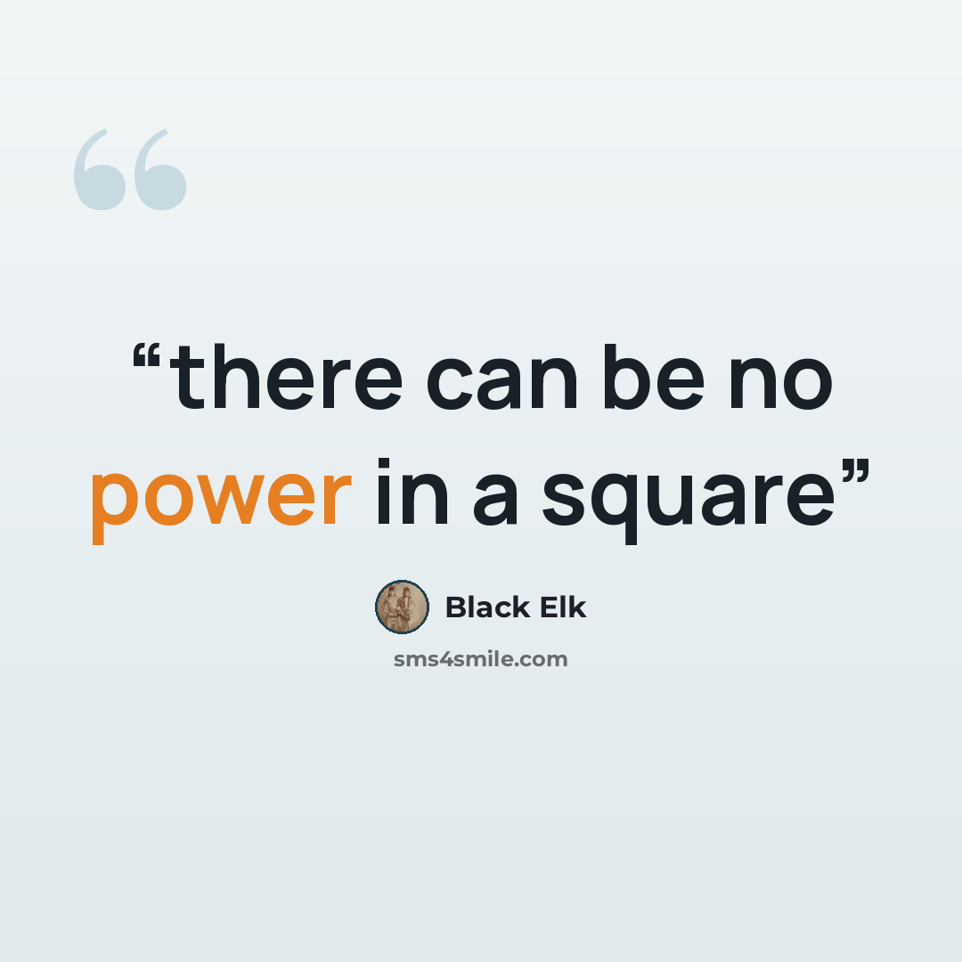 “there can be no power in a square” quote by Black Elk