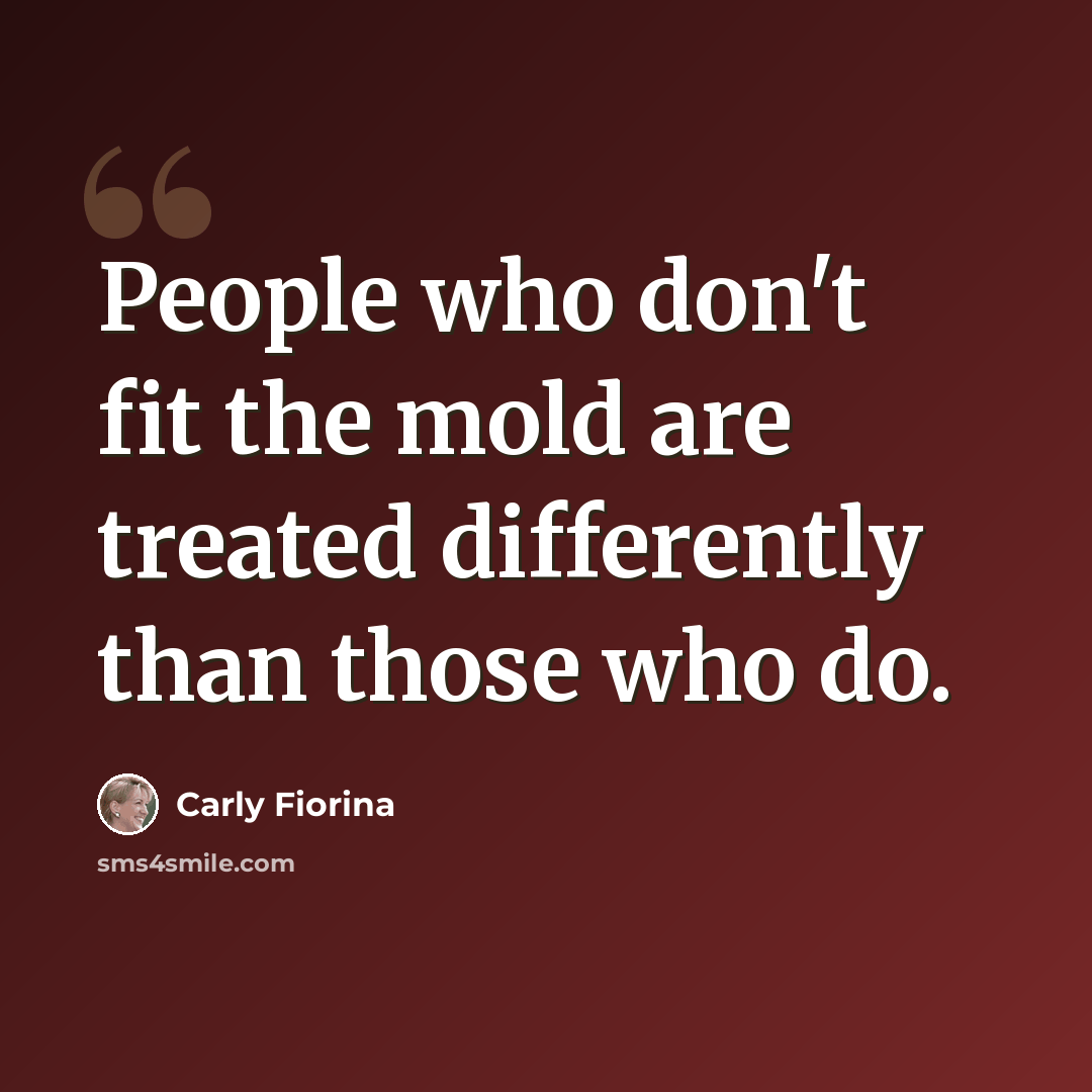 “People who don't fit the mold are treated differently than those who do.” quote by Carly Fiorina