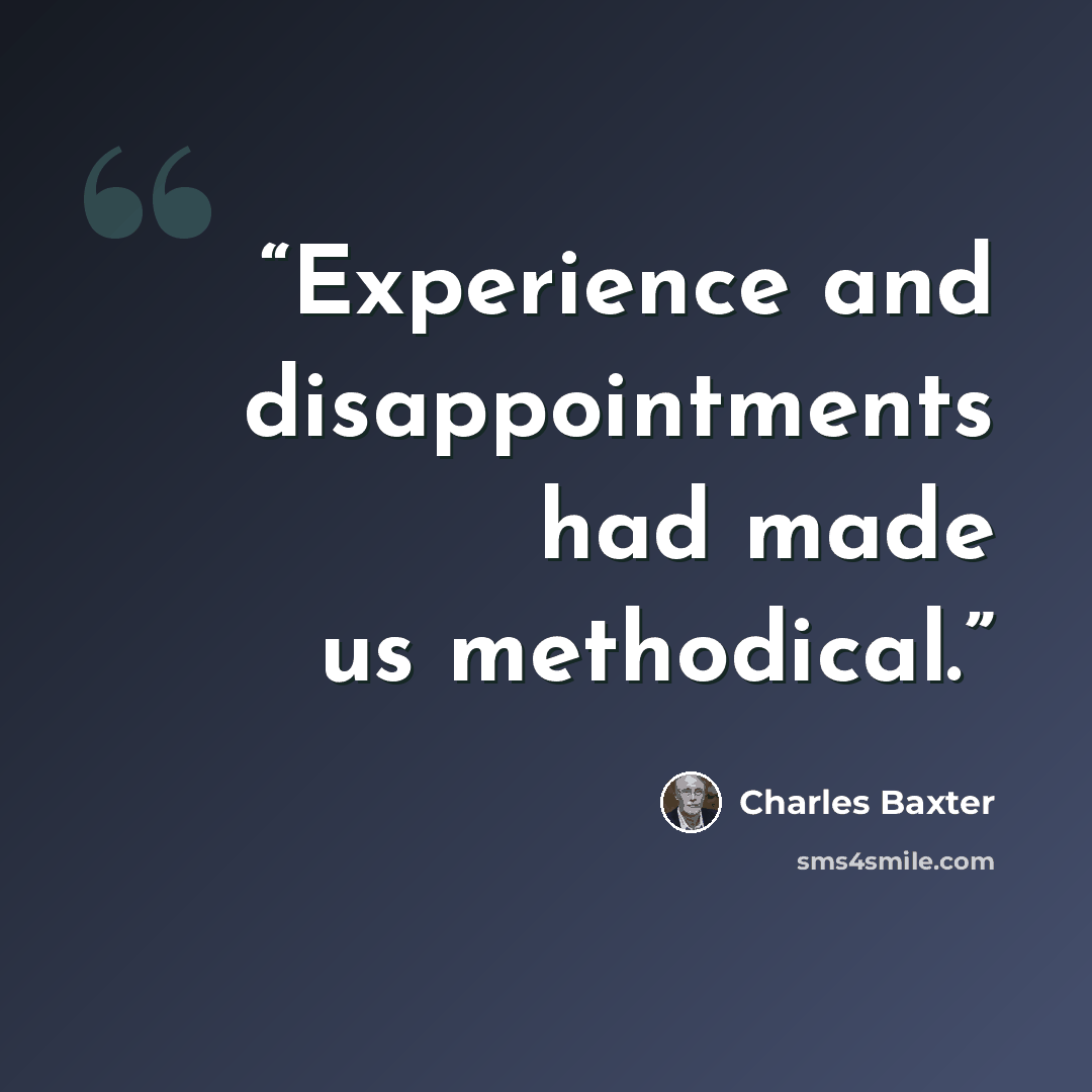 “Experience and disappointments had made us methodical.” quote by Charles Baxter