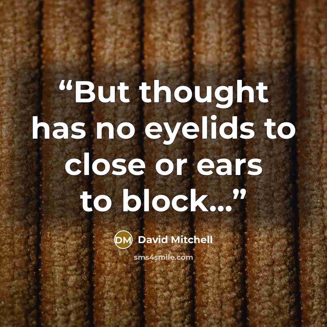 “But thought has no eyelids to close or ears to block...” quote by David Mitchell