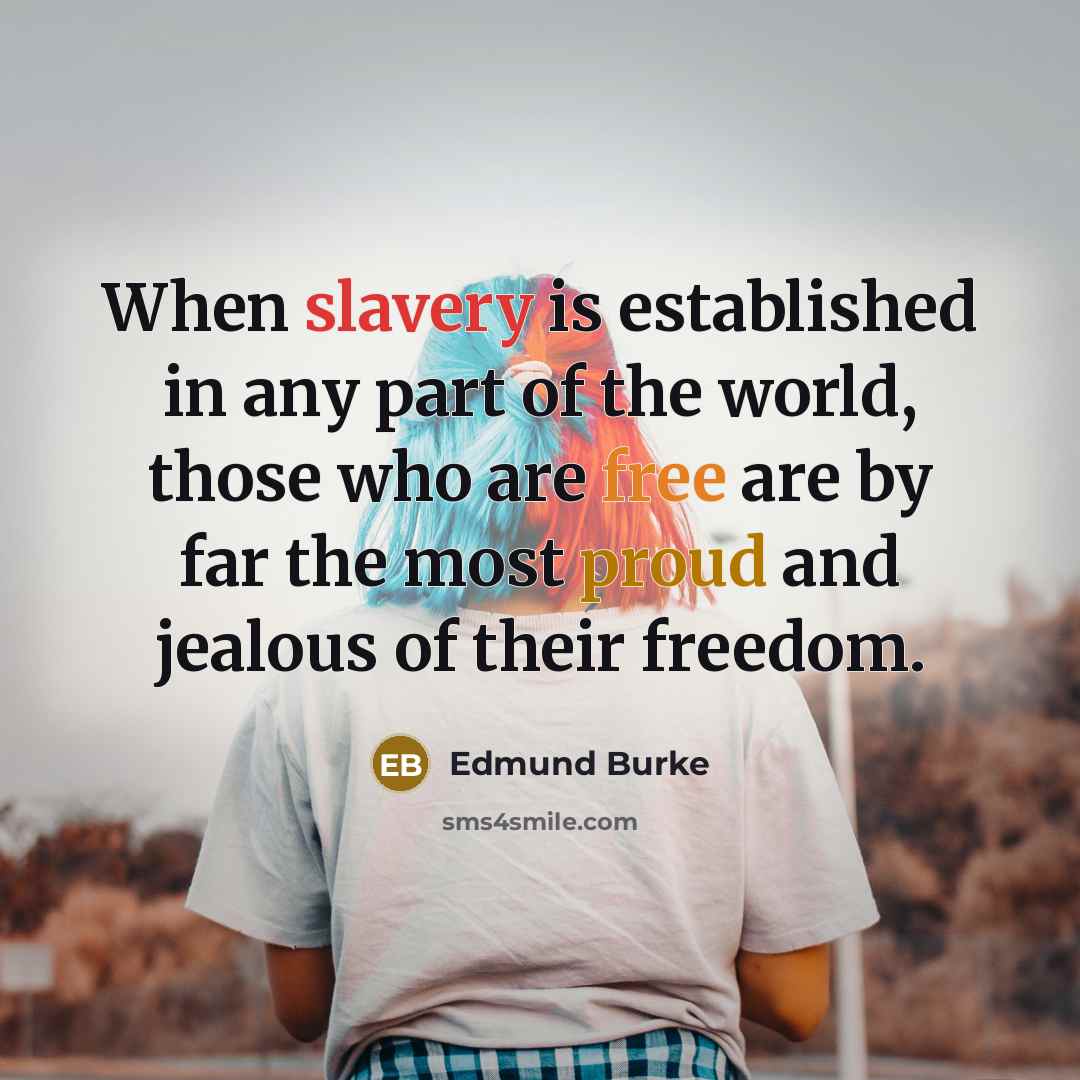 “When slavery is established in any part of the world, those who are free are by far the most proud and jealous of their freedom.” quote by Edmund Burke