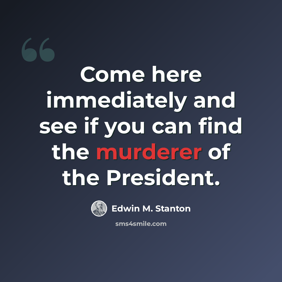 “Come here immediately and see if you can find the murderer of the President.” quote by Edwin M. Stanton