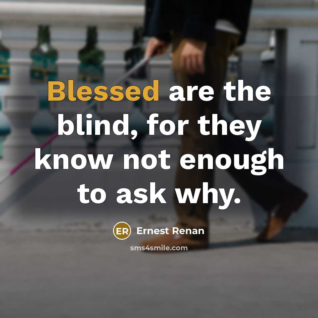 “Blessed are the blind, for they know not enough to ask why.” quote by Ernest Renan