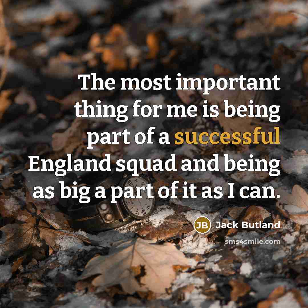 “The most important thing for me is being part of a successful England squad and being as big a part of it as I can.” quote by Jack Butland