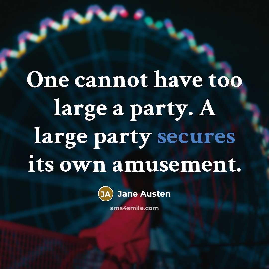 “One cannot have too large a party. A large party secures its own amusement.” quote by Jane Austen