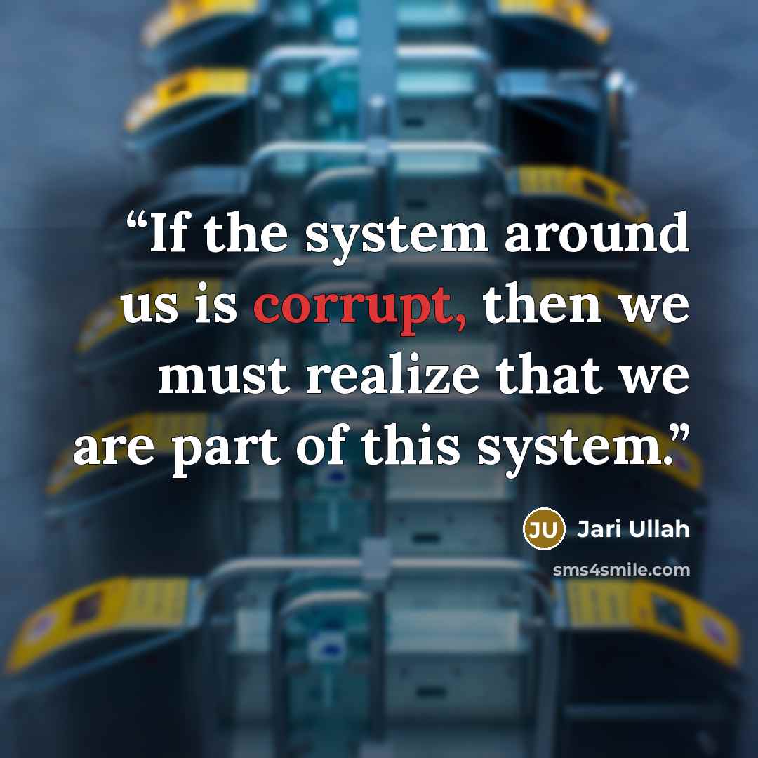 “If the system around us is corrupt, then we must realize that we are part of this system.” quote by Jari Ullah