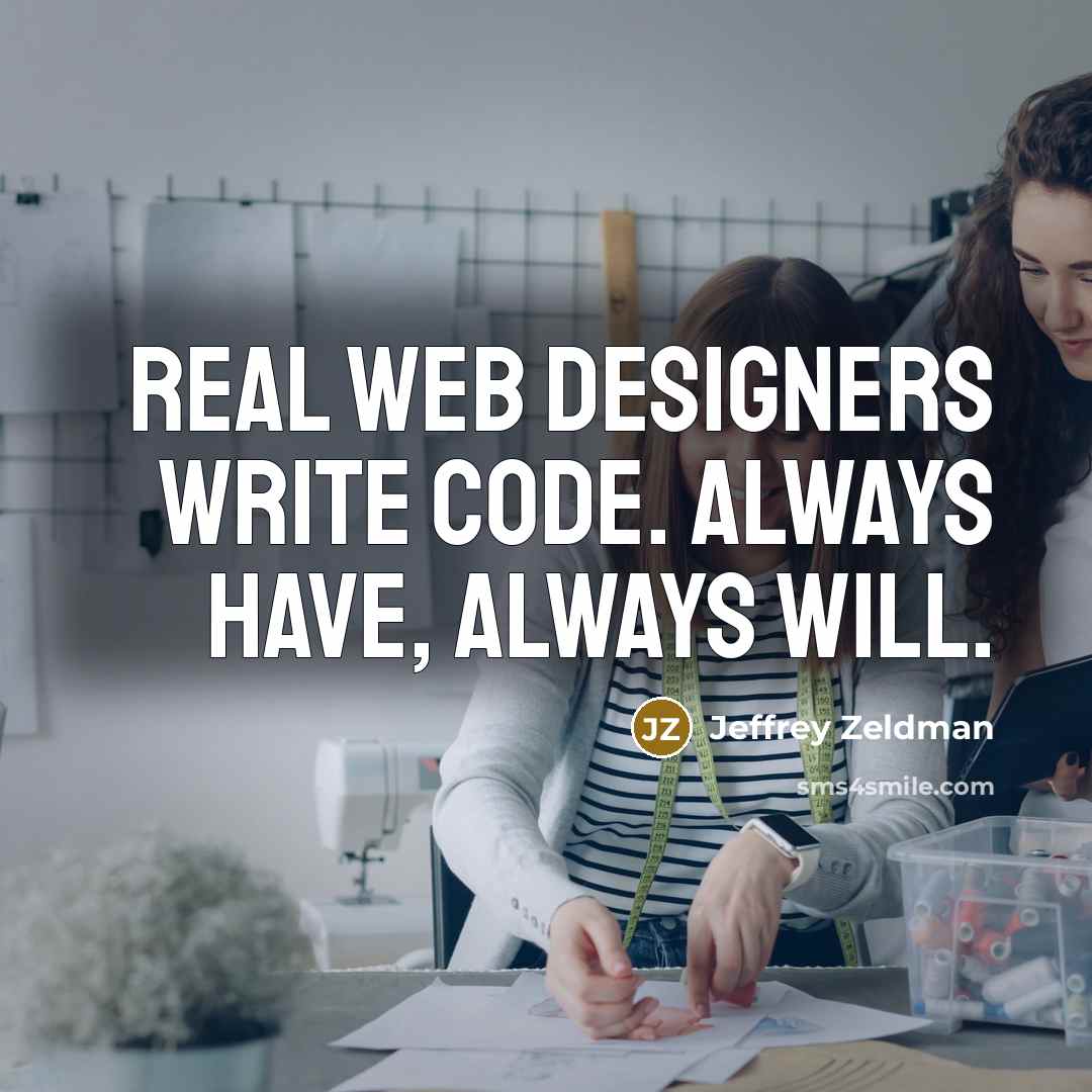 “Real web designers write code. Always have, always will.” quote by Jeffrey Zeldman