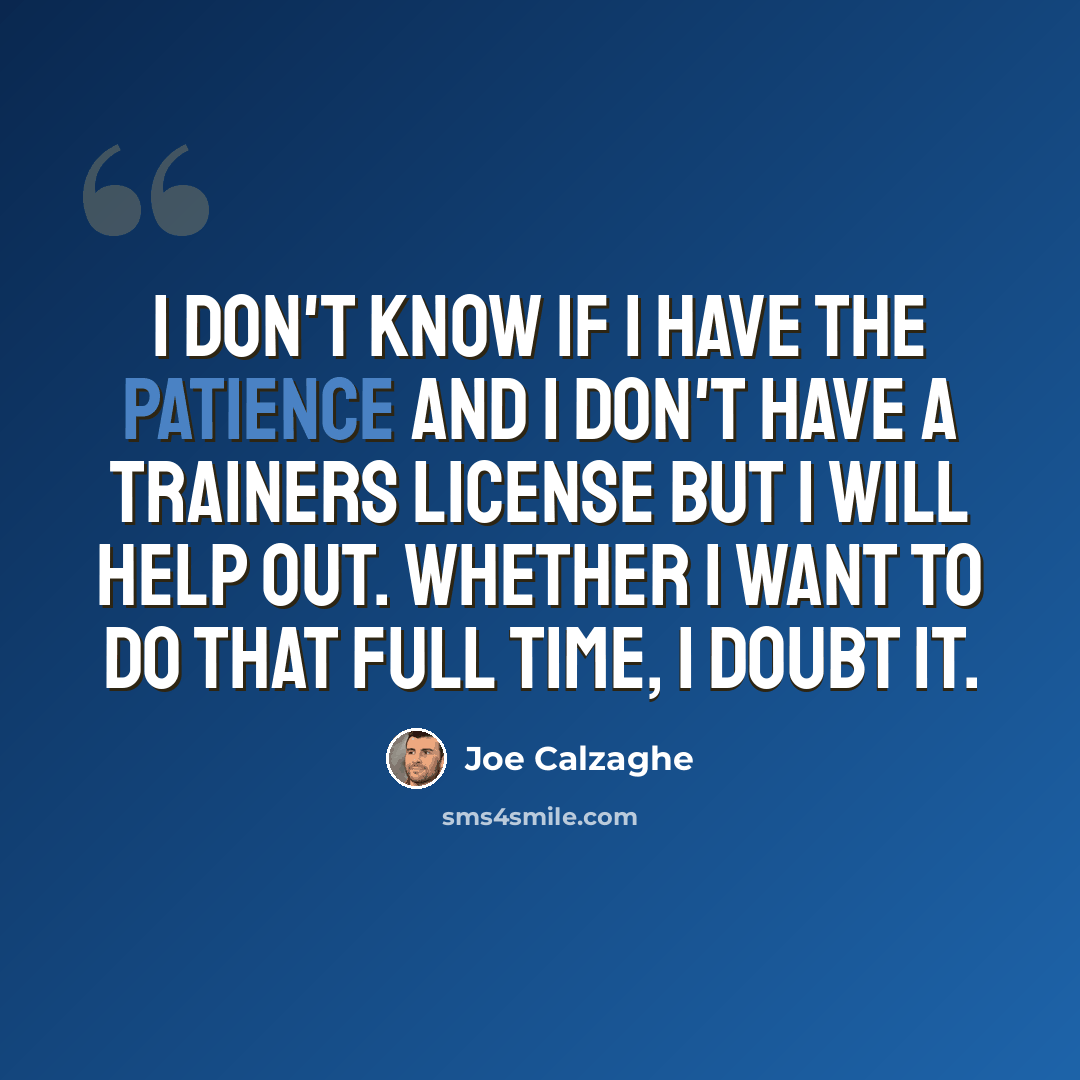 “I don't know if I have the patience and I don't have a trainers license but I will help out. Whether I want to do that full time, I doubt it.” quote by Joe Calzaghe
