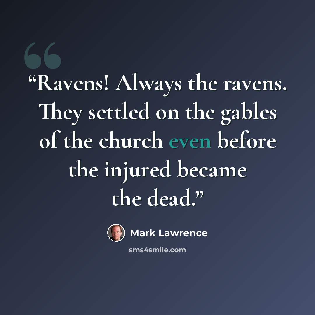 “Ravens! Always the ravens. They settled on the gables of the church even before the injured became the dead.” quote by Mark Lawrence