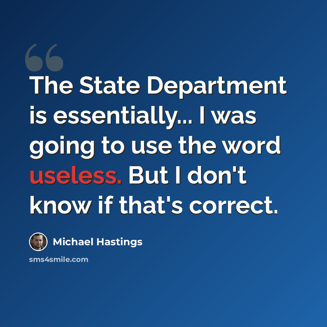 “The State Department is essentially... I was going to use the word useless. But I don't know if that's correct.” quote by Michael Hastings