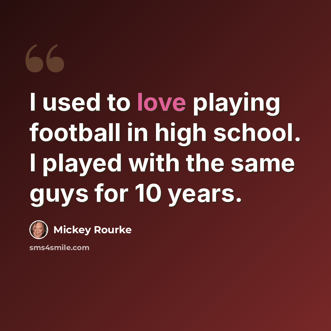 “I used to love playing football in high school. I played with the same guys for 10 years.” quote by Mickey Rourke