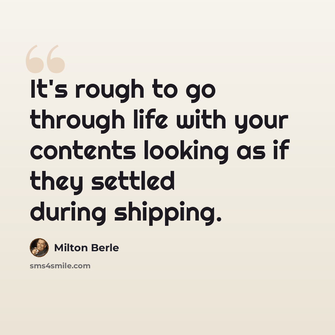 “It's rough to go through life with your contents looking as if they settled during shipping.” quote by Milton Berle