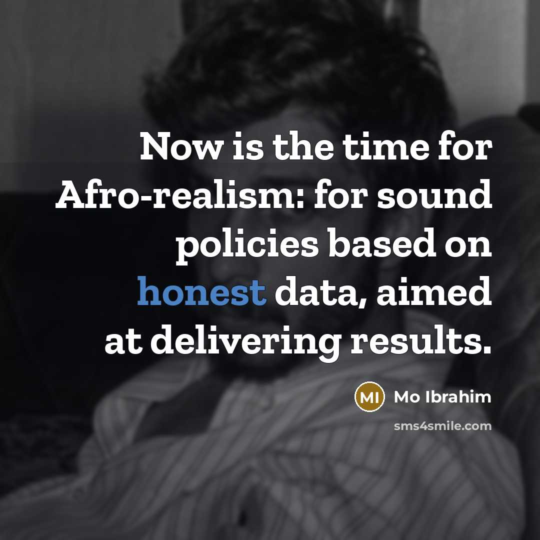 “Now is the time for Afro-realism: for sound policies based on honest data, aimed at delivering results.” quote by Mo Ibrahim