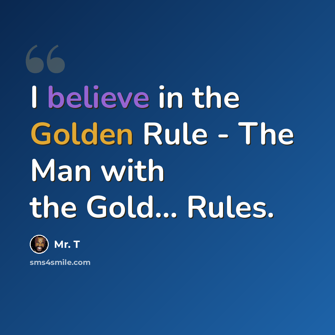 “I believe in the Golden Rule - The Man with the Gold... Rules.” quote by Mr. T