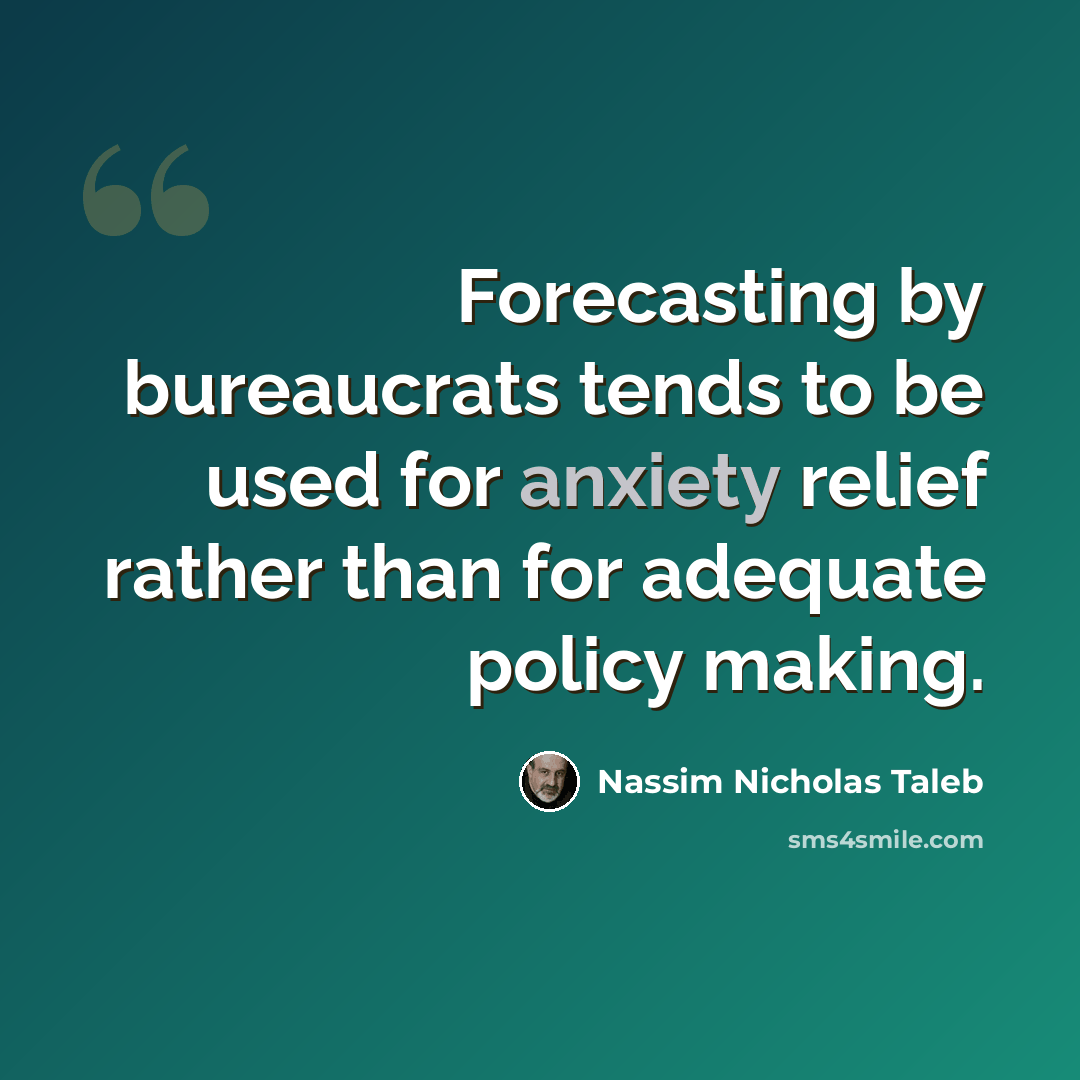 “Forecasting by bureaucrats tends to be used for anxiety relief rather than for adequate policy making.” quote by Nassim Nicholas Taleb