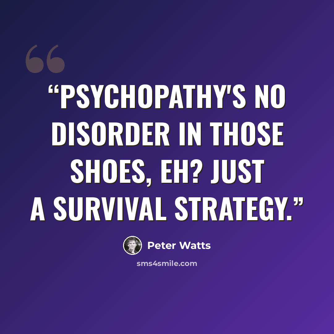 “Psychopathy's no disorder in those shoes, eh? Just a survival strategy.” quote by Peter Watts