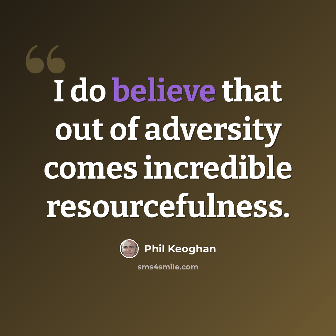 “I do believe that out of adversity comes incredible resourcefulness.” quote by Phil Keoghan