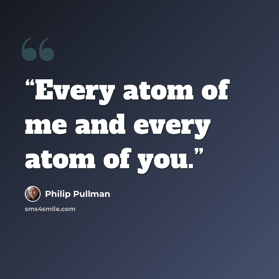 “Every atom of me and every atom of you.” quote by Philip Pullman