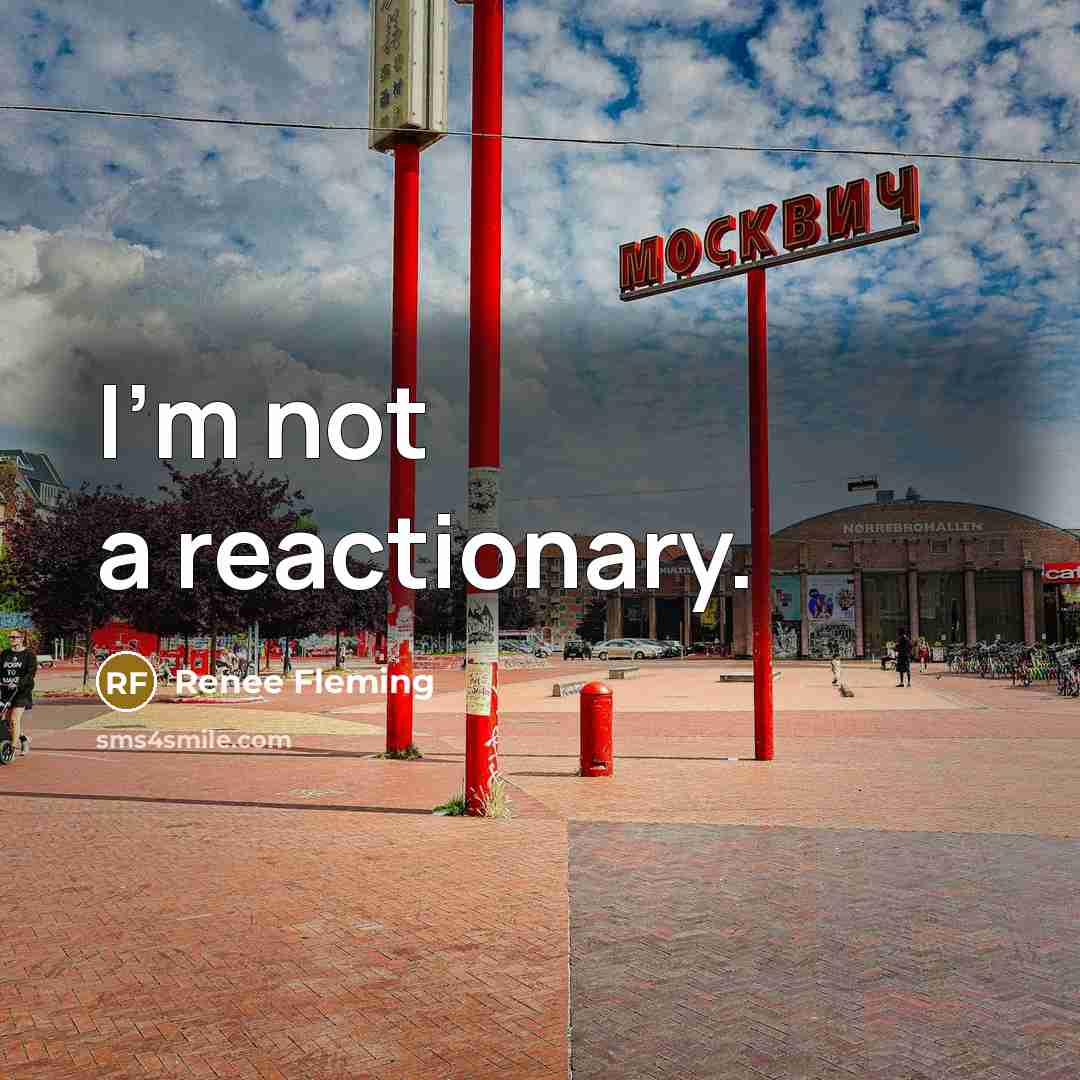 “I'm not a reactionary.” quote by Renee Fleming