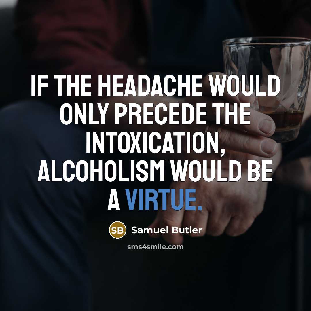 “If the headache would only precede the intoxication, alcoholism would be a virtue.” quote by Samuel Butler