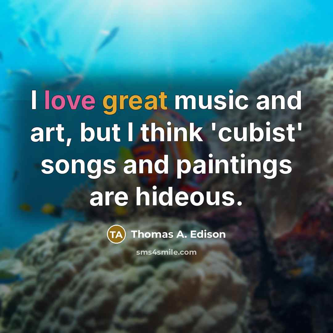 “I love great music and art, but I think 'cubist' songs and paintings are hideous.” quote by Thomas A. Edison