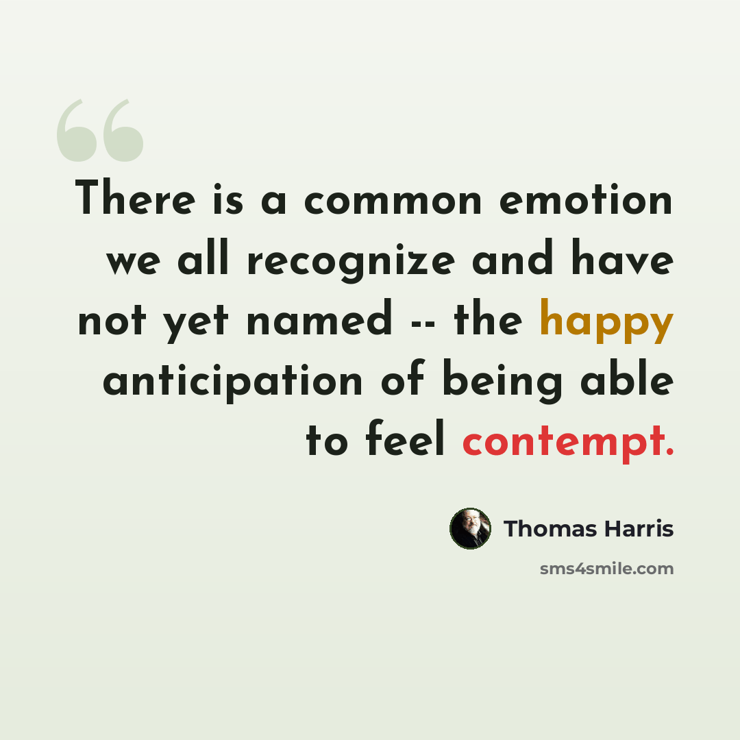“There is a common emotion we all recognize and have not yet named -- the happy anticipation of being able to feel contempt.” quote by Thomas Harris