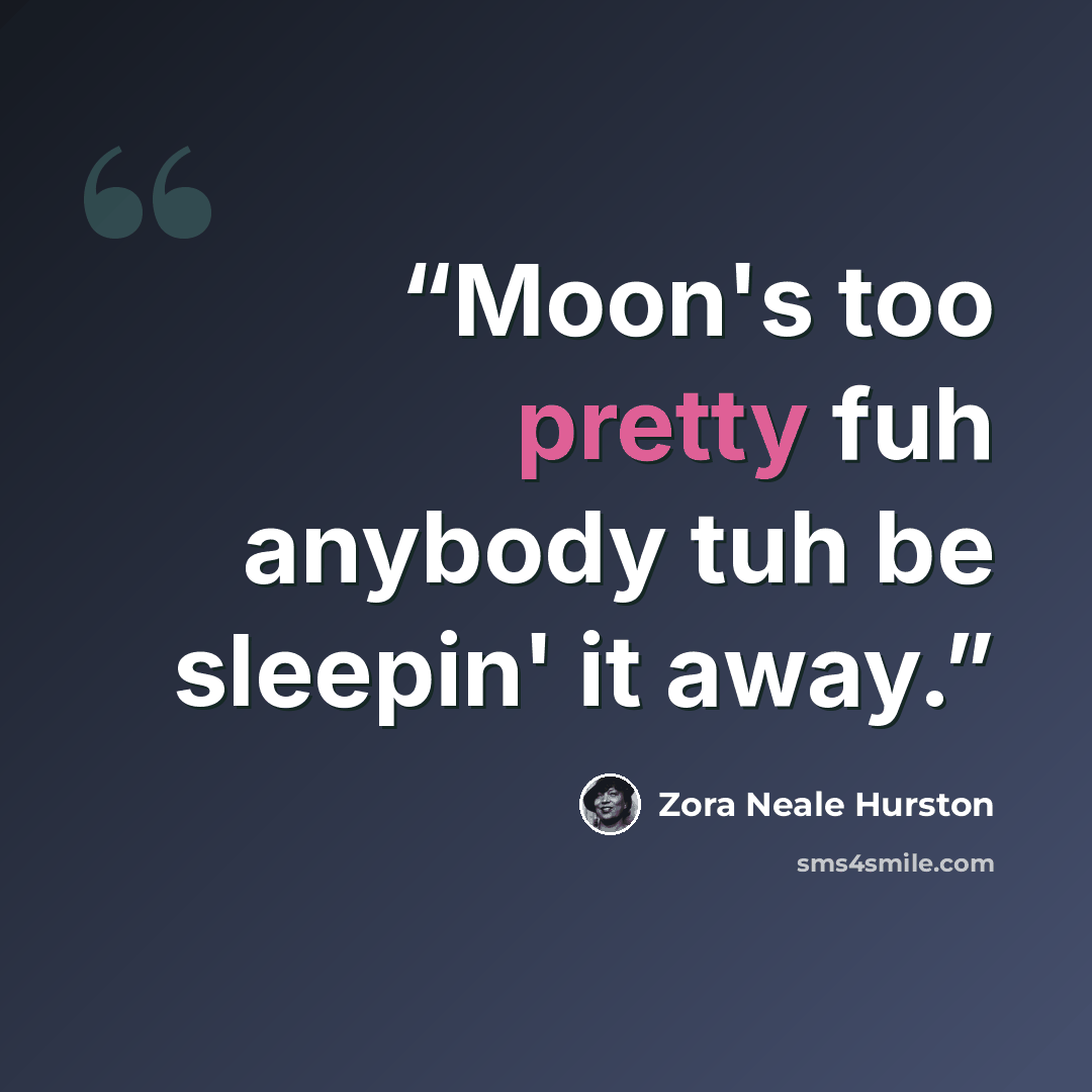 “Moon's too pretty fuh anybody tuh be sleepin' it away.” quote by Zora Neale Hurston