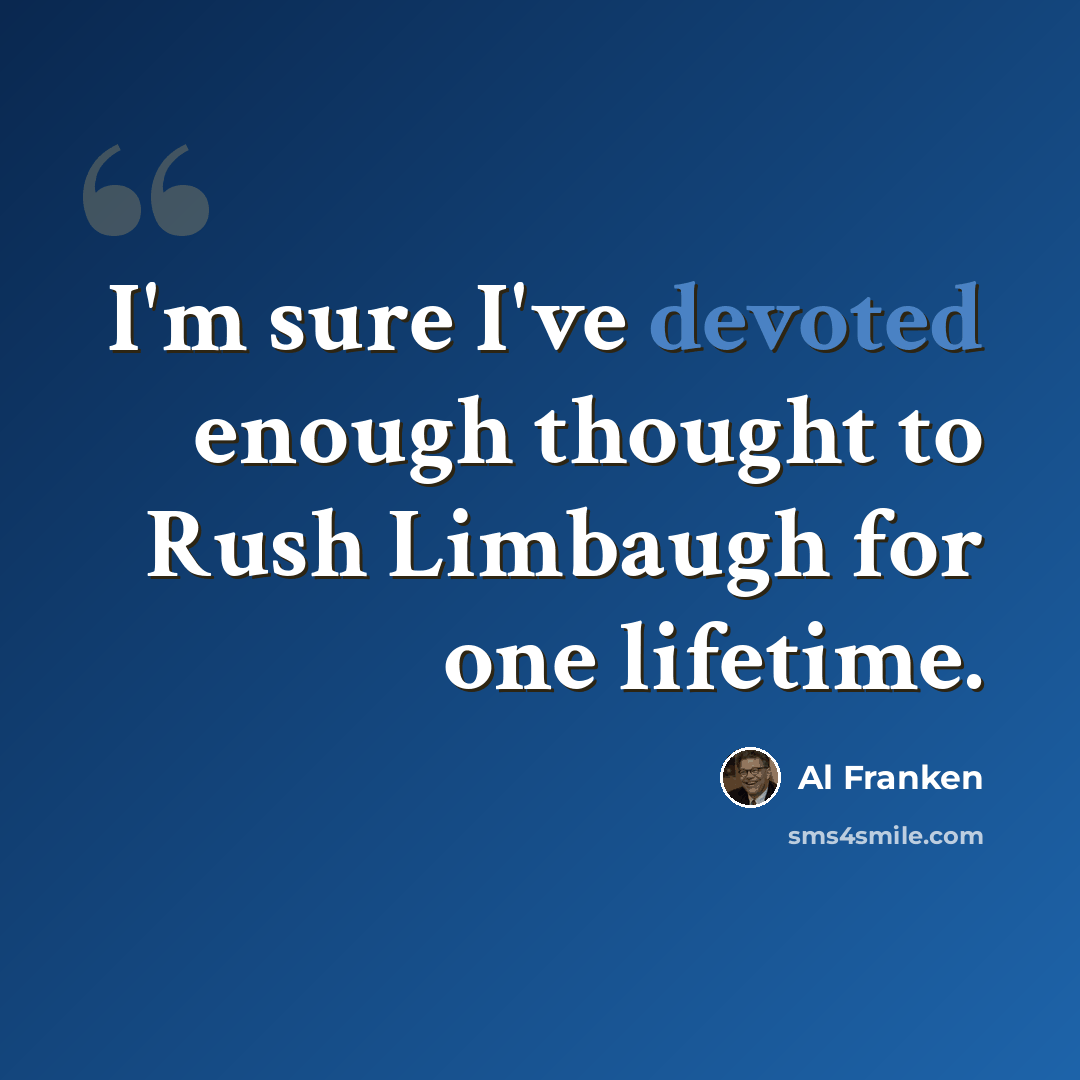 “I'm sure I've devoted enough thought to Rush Limbaugh for one lifetime.” quote by Al Franken