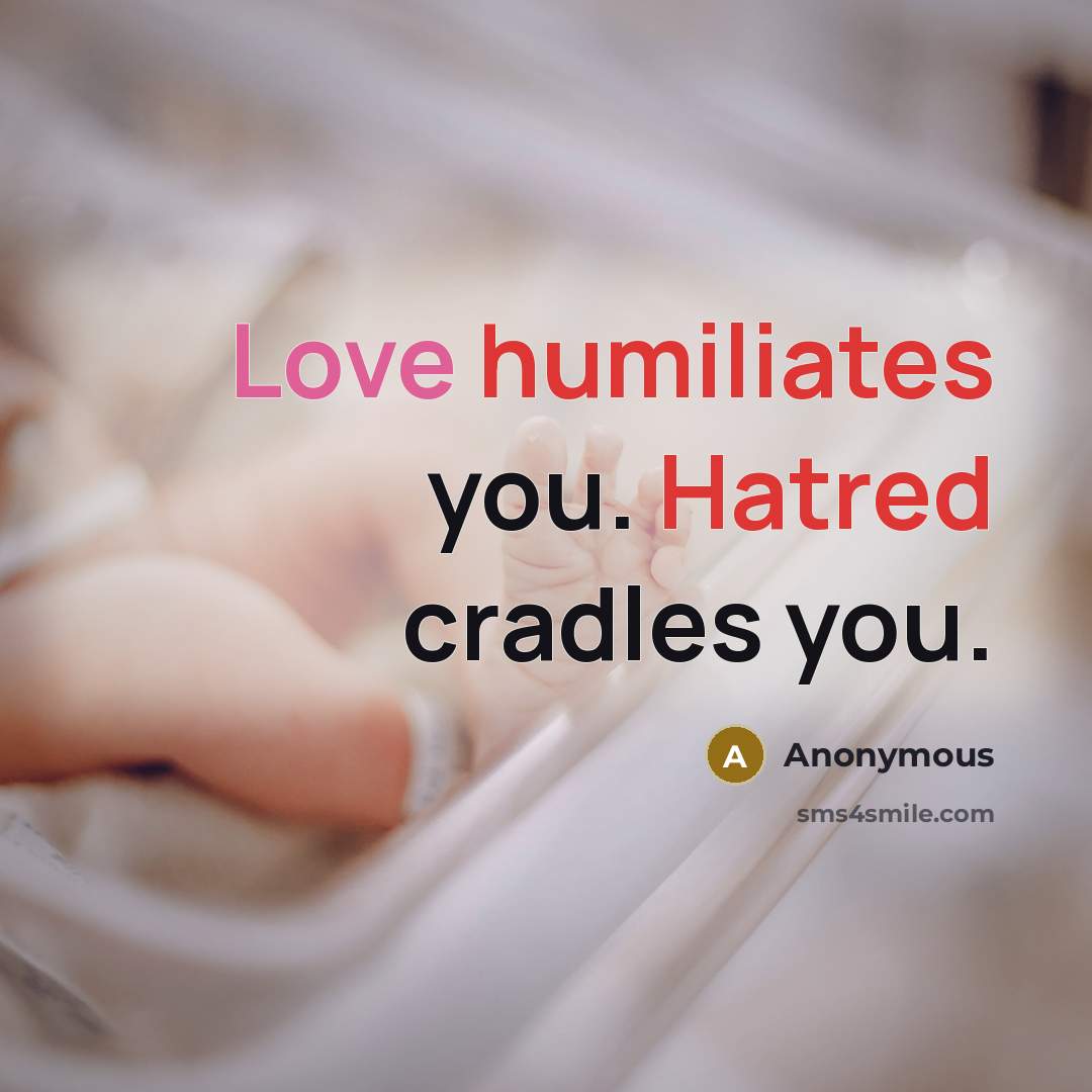 “Love humiliates you. Hatred cradles you.” quote by Anonymous