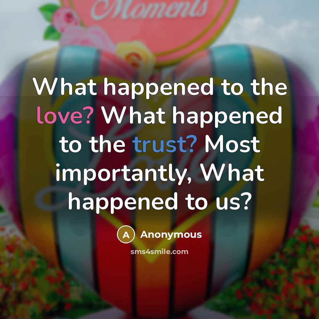 “What happened to the love? What happened to the trust? Most importantly, What happened to us?” quote by Anonymous