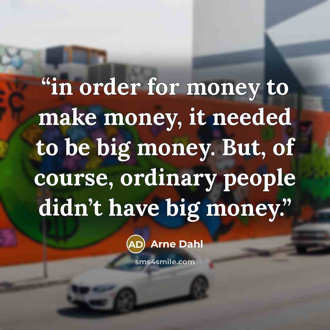 “in order for money to make money, it needed to be big money. But, of course, ordinary people didn’t have big money.” quote by Arne Dahl