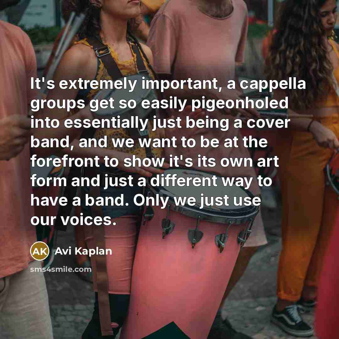 “It's extremely important, a cappella groups get so easily pigeonholed into essentially just being a cover band, and we want to be at the forefront to show it's its own art form and just a different way to have a band. Only we just use our voices.” quote by Avi Kaplan