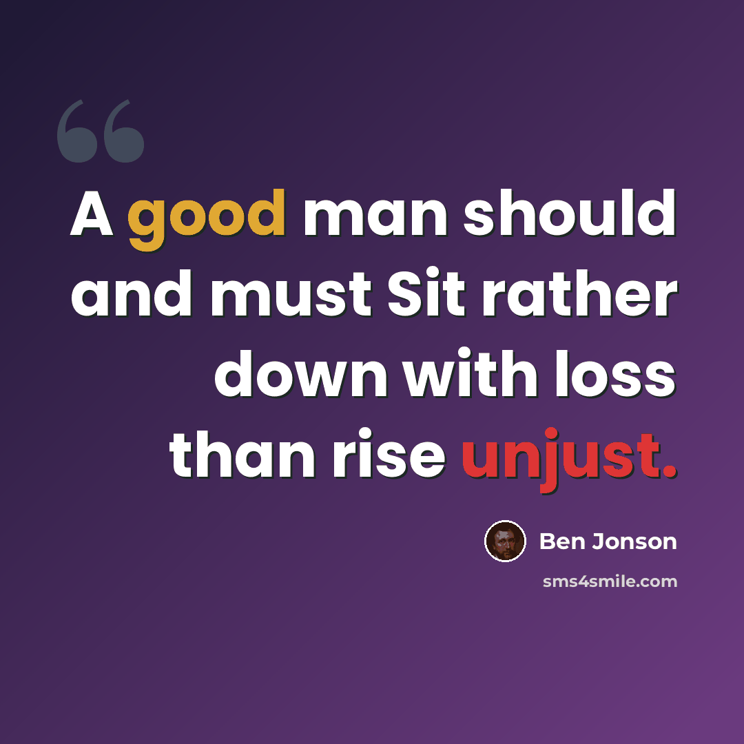 “A good man should and must Sit rather down with loss than rise unjust.” quote by Ben Jonson