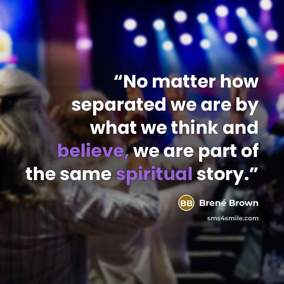 “No matter how separated we are by what we think and believe, we are part of the same spiritual story.” quote by Brené Brown