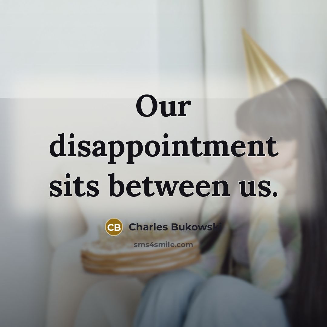 “Our disappointment sits between us.” quote by Charles Bukowski