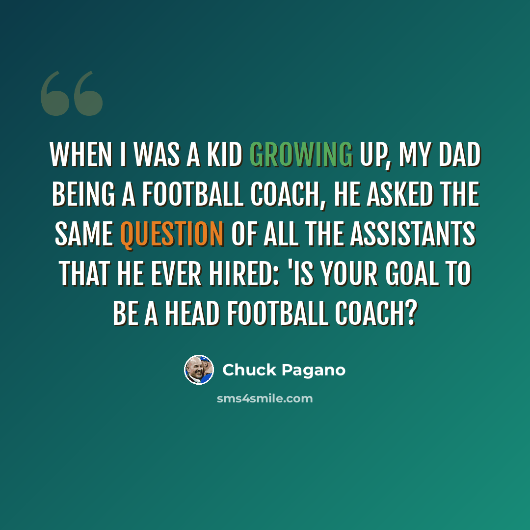 “When I was a kid growing up, my dad being a football coach, he asked the same question of all the assistants that he ever hired: 'Is your goal to be a head football coach?” quote by Chuck Pagano
