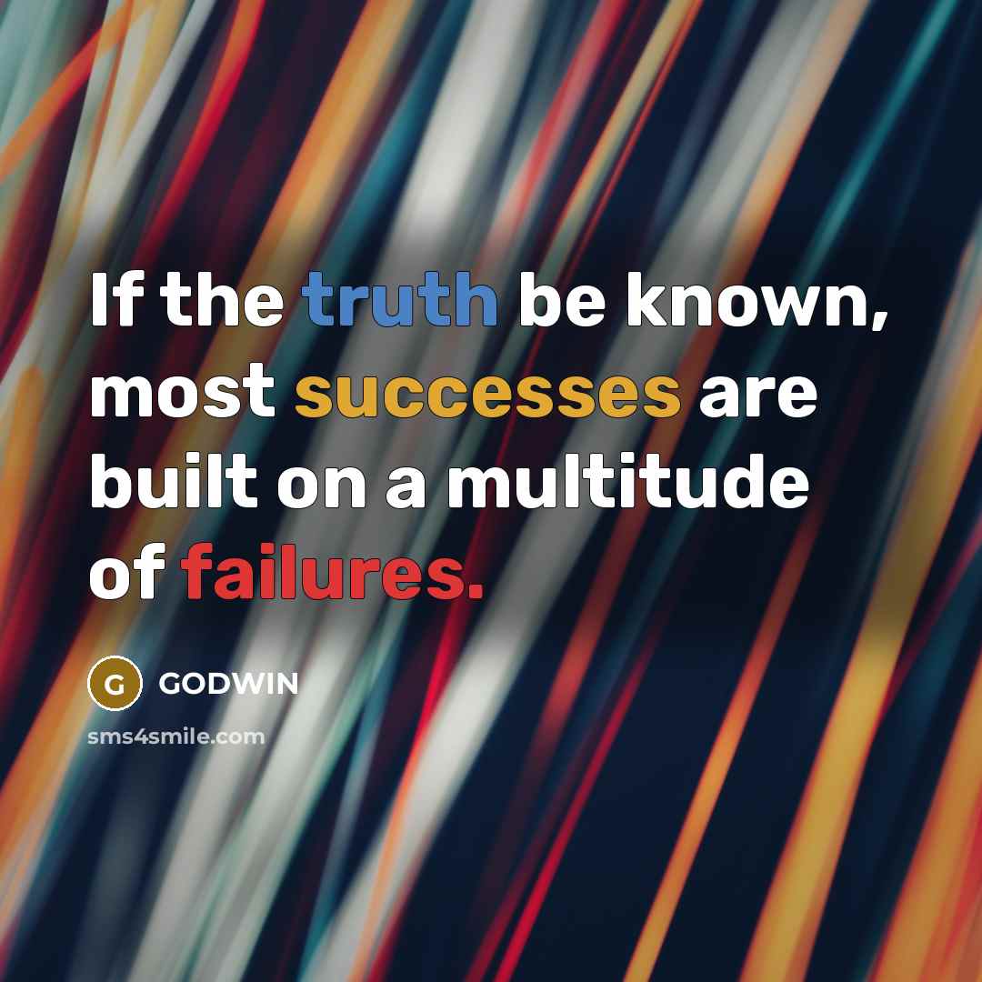 “If the truth be known, most successes are built on a multitude of failures.” quote by GODWIN