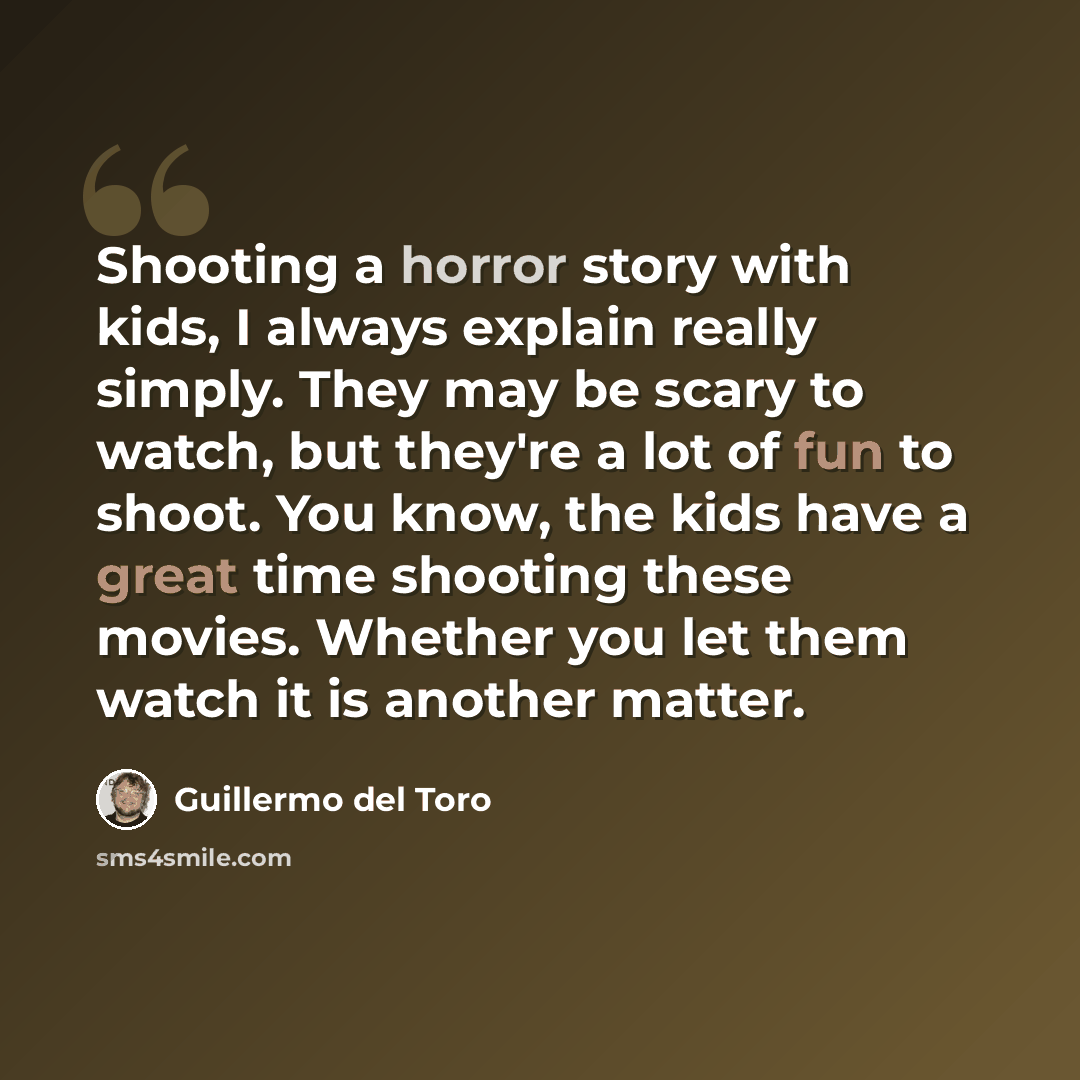 “Shooting a horror story with kids, I always explain really simply. They may be scary to watch, but they're a lot of fun to shoot. You know, the kids have a great time shooting these movies. Whether you let them watch it is another matter.” quote by Guillermo del Toro
