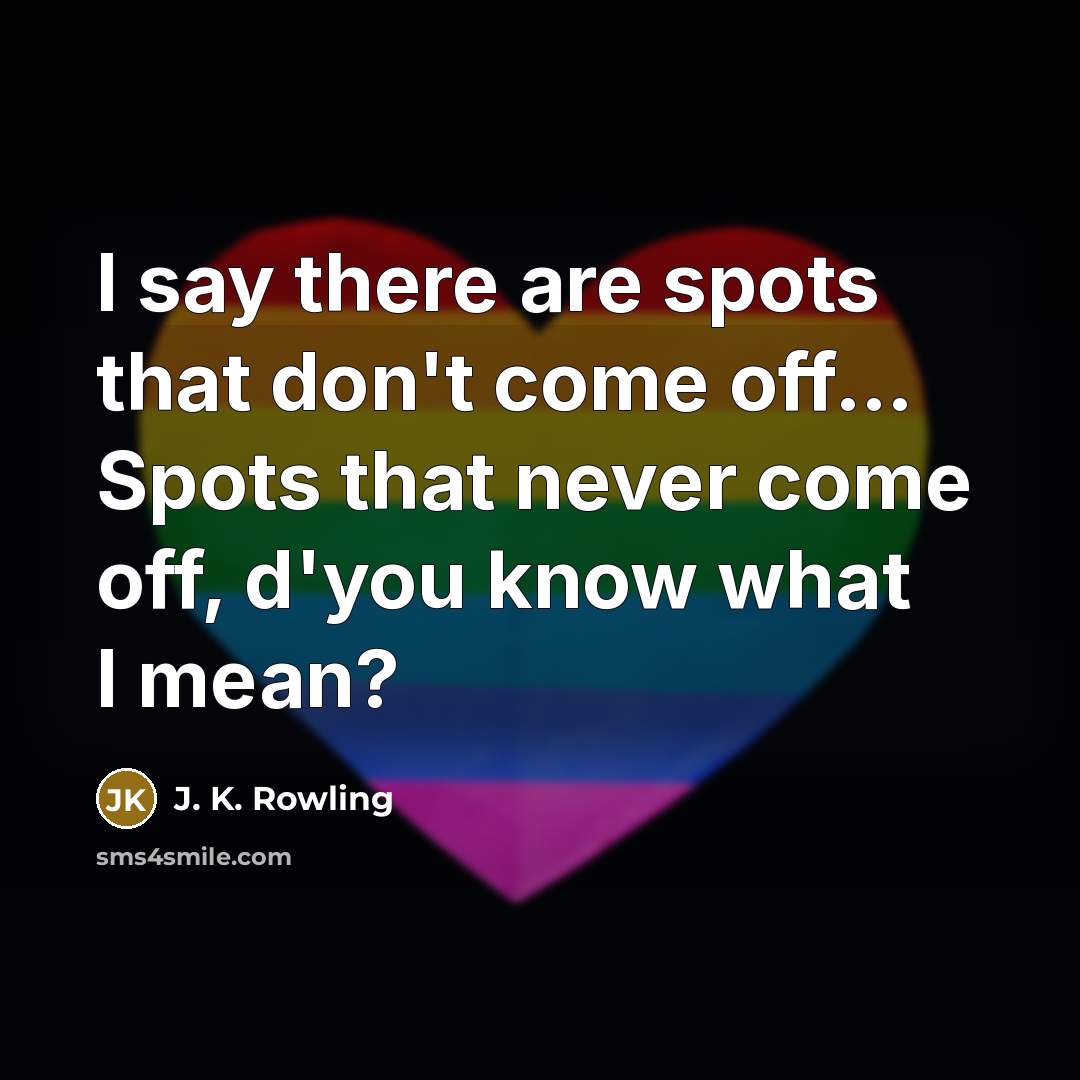 “I say there are spots that don't come off… Spots that never come off, d'you know what I mean?” quote by J. K. Rowling