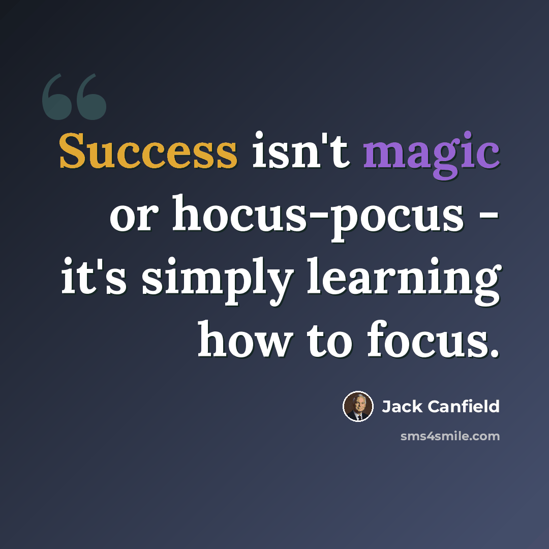 “Success isn't magic or hocus-pocus - it's simply learning how to focus.” quote by Jack Canfield