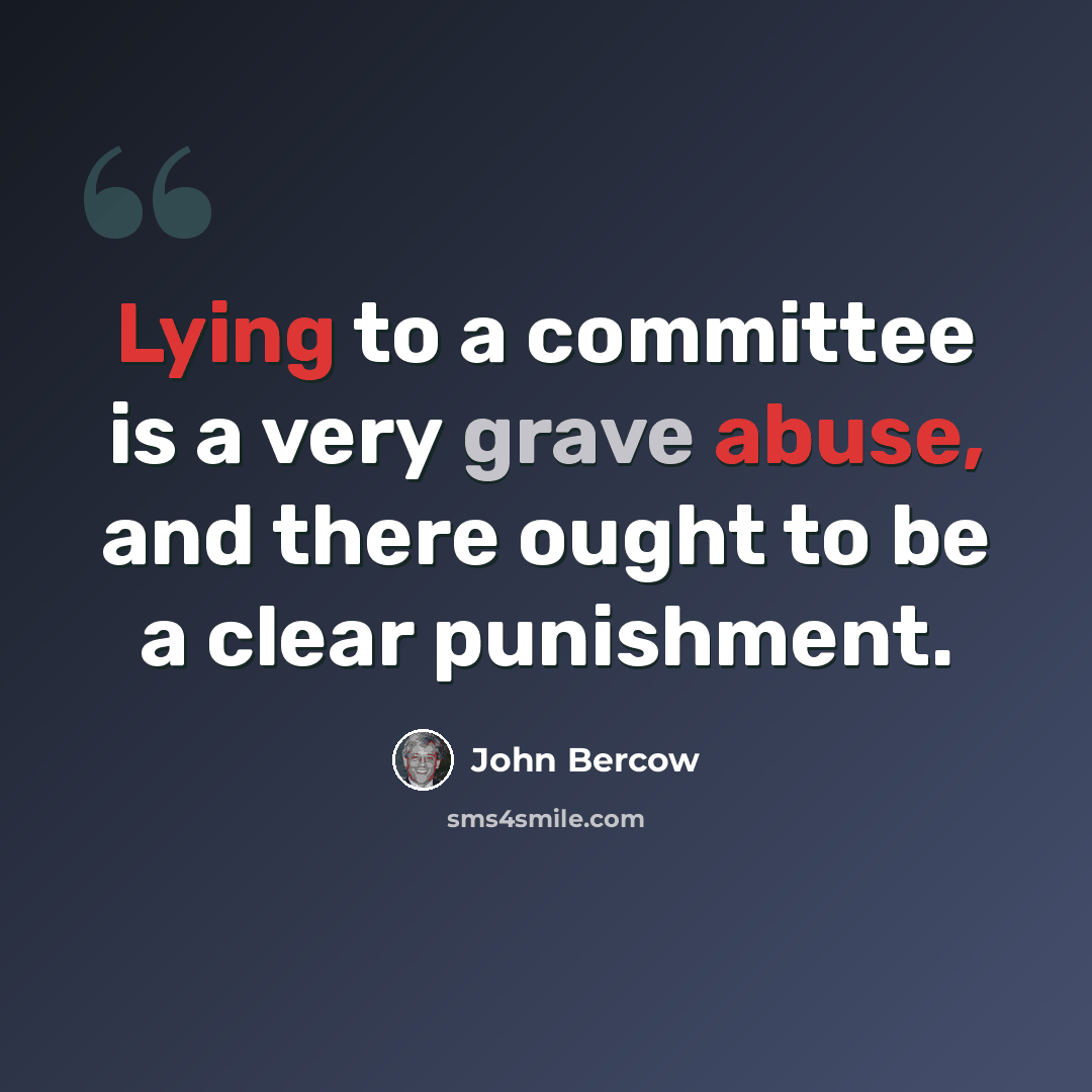 “Lying to a committee is a very grave abuse, and there ought to be a clear punishment.” quote by John Bercow